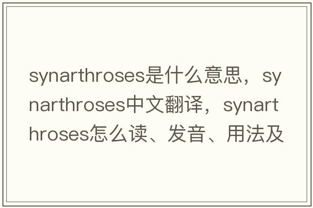 synarthroses是什么意思，synarthroses中文翻譯，synarthroses怎么讀、發(fā)音、用法及例句
