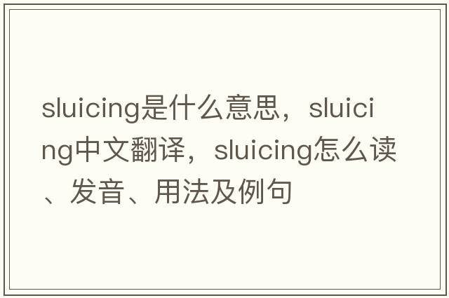 sluicing是什么意思，sluicing中文翻譯，sluicing怎么讀、發(fā)音、用法及例句