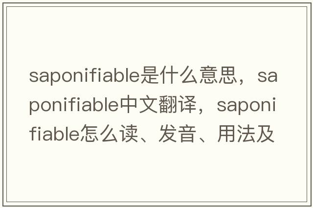 saponifiable是什么意思，saponifiable中文翻譯，saponifiable怎么讀、發(fā)音、用法及例句