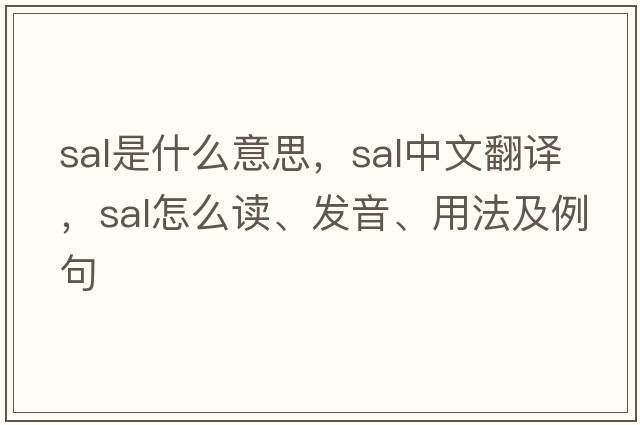 sal是什么意思，sal中文翻譯，sal怎么讀、發(fā)音、用法及例句