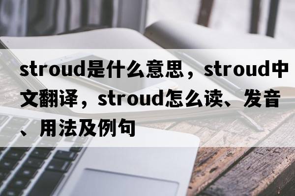 stroud是什么意思，stroud中文翻譯，stroud怎么讀、發(fā)音、用法及例句