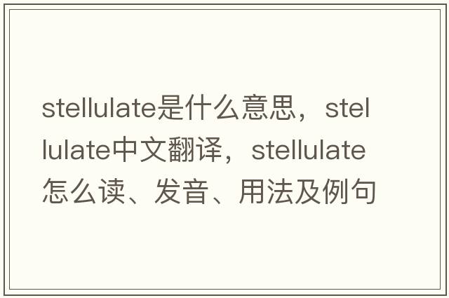 stellulate是什么意思，stellulate中文翻譯，stellulate怎么讀、發(fā)音、用法及例句