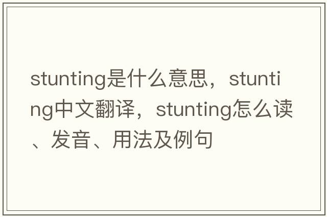 stunting是什么意思，stunting中文翻譯，stunting怎么讀、發(fā)音、用法及例句