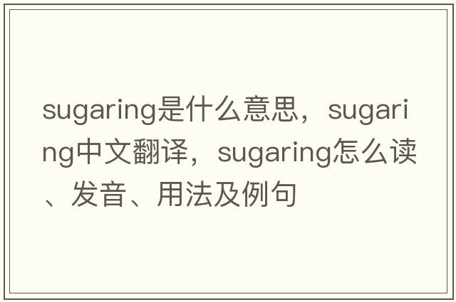 sugaring是什么意思，sugaring中文翻譯，sugaring怎么讀、發(fā)音、用法及例句