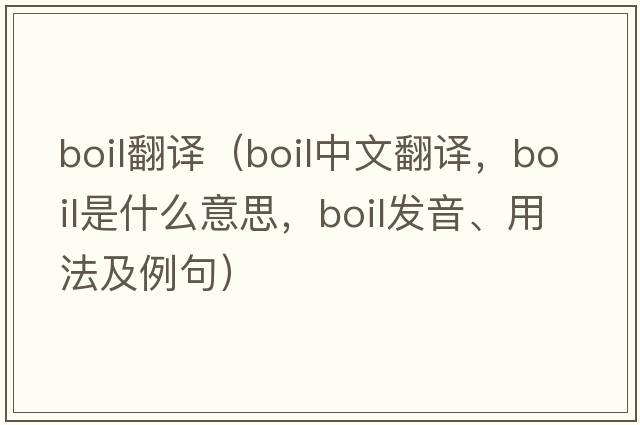 boil翻譯（boil中文翻譯，boil是什么意思，boil發(fā)音、用法及例句）