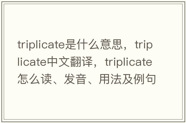 triplicate是什么意思，triplicate中文翻譯，triplicate怎么讀、發(fā)音、用法及例句