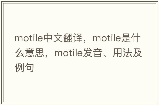 motile中文翻譯，motile是什么意思，motile發(fā)音、用法及例句