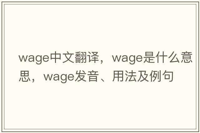 wage中文翻譯，wage是什么意思，wage發(fā)音、用法及例句