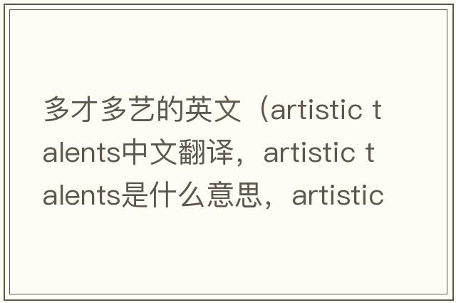 多才多藝的英文（artistic talents中文翻譯，artistic talents是什么意思，artistic talents發(fā)音、用法及例句）