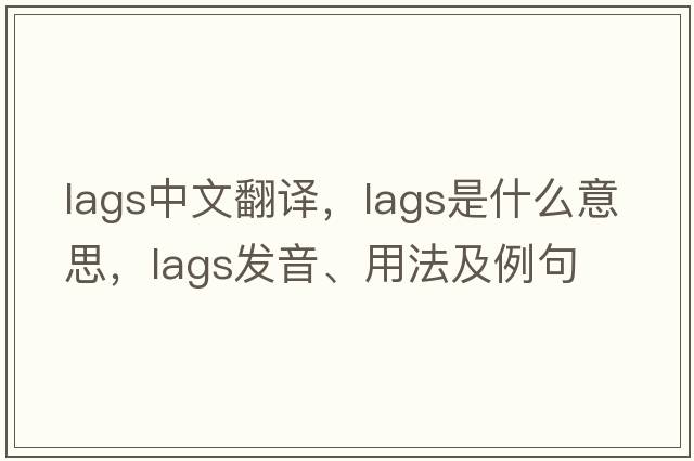lags中文翻譯，lags是什么意思，lags發(fā)音、用法及例句