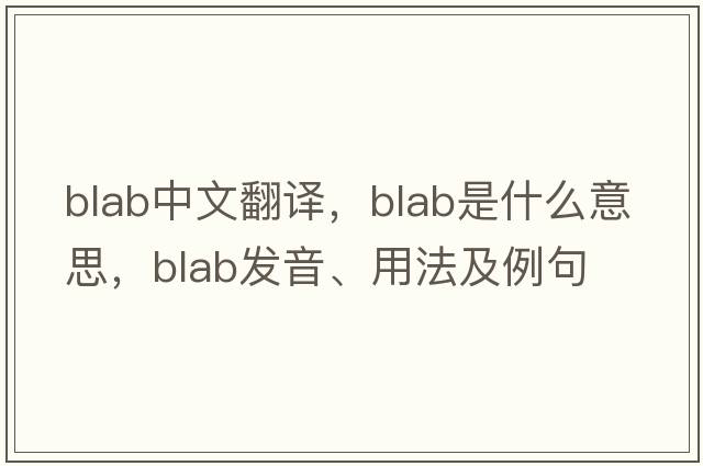 blab中文翻譯，blab是什么意思，blab發(fā)音、用法及例句