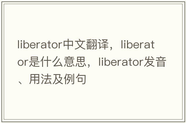 liberator中文翻譯，liberator是什么意思，liberator發(fā)音、用法及例句