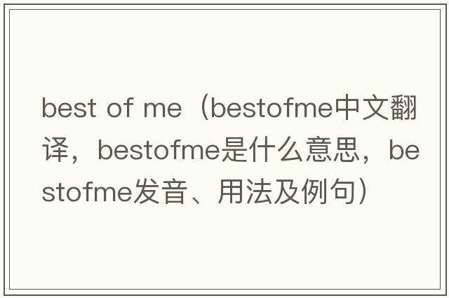 best of me（bestofme中文翻譯，bestofme是什么意思，bestofme發(fā)音、用法及例句）