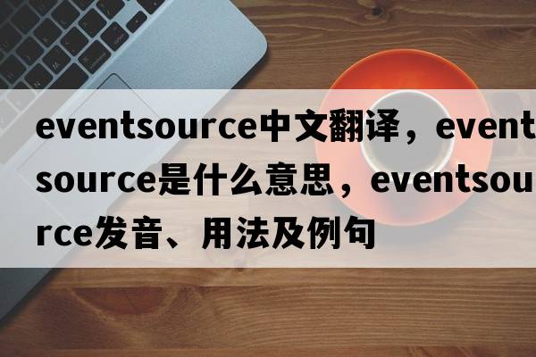 eventsource中文翻譯，eventsource是什么意思，eventsource發(fā)音、用法及例句