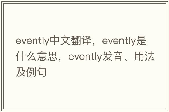 evently中文翻譯，evently是什么意思，evently發(fā)音、用法及例句
