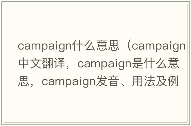 campaign什么意思（campaign中文翻譯，campaign是什么意思，campaign發(fā)音、用法及例句）