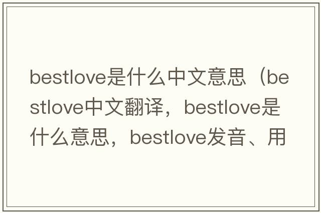 bestlove是什么中文意思（bestlove中文翻譯，bestlove是什么意思，bestlove發(fā)音、用法及例句）