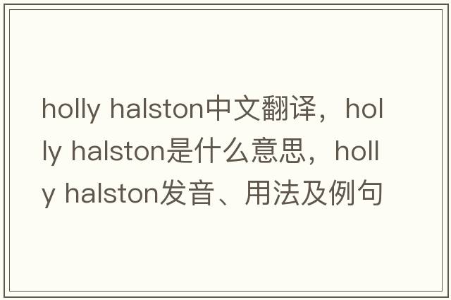holly halston中文翻譯，holly halston是什么意思，holly halston發(fā)音、用法及例句