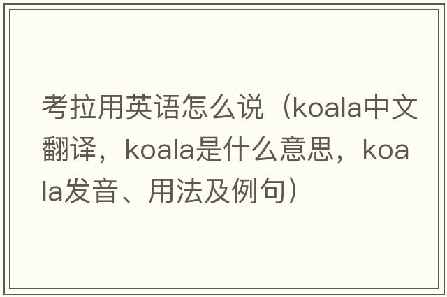 考拉用英語(yǔ)怎么說(shuō)（koala中文翻譯，koala是什么意思，koala發(fā)音、用法及例句）