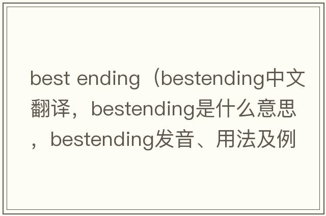 best ending（bestending中文翻譯，bestending是什么意思，bestending發(fā)音、用法及例句）