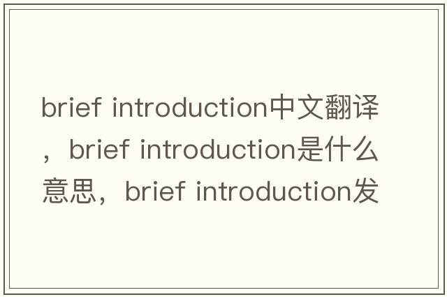 brief introduction中文翻譯，brief introduction是什么意思，brief introduction發(fā)音、用法及例句