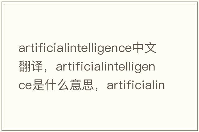 artificialintelligence中文翻譯，artificialintelligence是什么意思，artificialintelligence發(fā)音、用法及例句