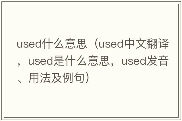 used什么意思（used中文翻譯，used是什么意思，used發(fā)音、用法及例句）