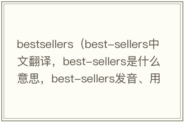 bestsellers（best-sellers中文翻譯，best-sellers是什么意思，best-sellers發(fā)音、用法及例句）