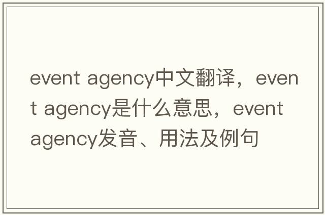event agency中文翻譯，event agency是什么意思，event agency發(fā)音、用法及例句