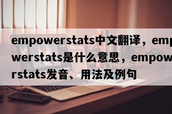 empowerstats中文翻譯，empowerstats是什么意思，empowerstats發(fā)音、用法及例句
