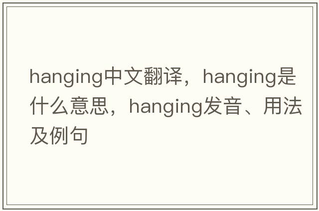 hanging中文翻譯，hanging是什么意思，hanging發(fā)音、用法及例句