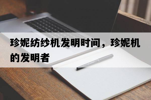 珍妮紡紗機(jī)發(fā)明時間，珍妮機(jī)的發(fā)明者