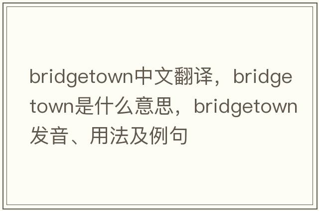 bridgetown中文翻譯，bridgetown是什么意思，bridgetown發(fā)音、用法及例句