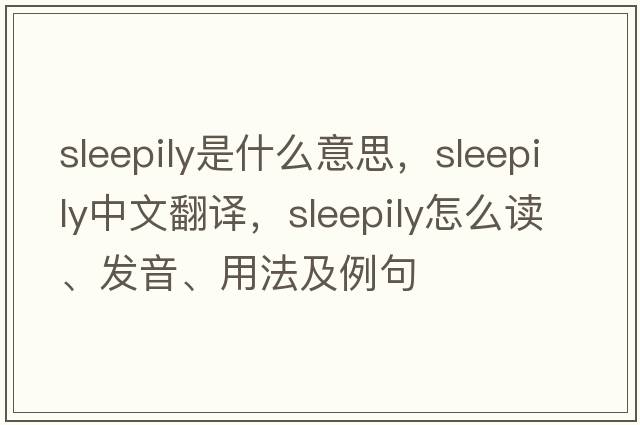 sleepily是什么意思，sleepily中文翻譯，sleepily怎么讀、發(fā)音、用法及例句