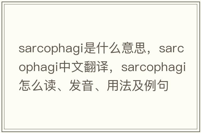 sarcophagi是什么意思，sarcophagi中文翻譯，sarcophagi怎么讀、發(fā)音、用法及例句