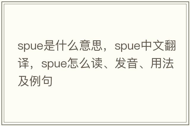 spue是什么意思，spue中文翻譯，spue怎么讀、發(fā)音、用法及例句