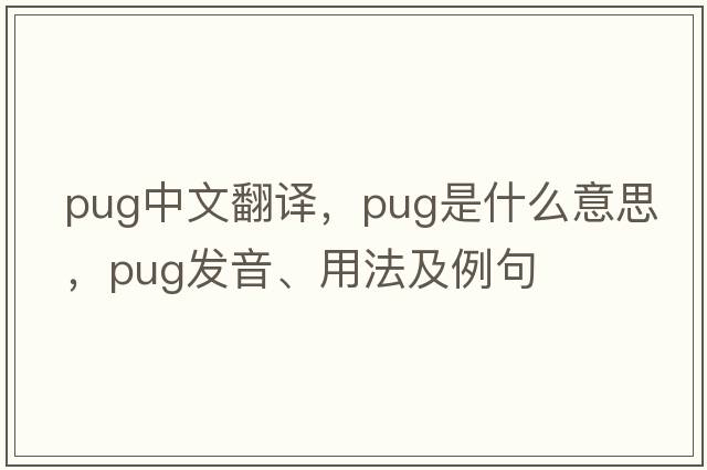 pug中文翻譯，pug是什么意思，pug發(fā)音、用法及例句