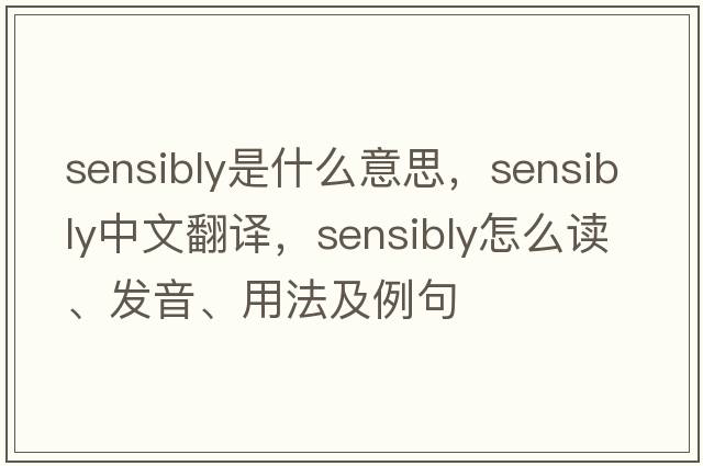 sensibly是什么意思，sensibly中文翻譯，sensibly怎么讀、發(fā)音、用法及例句