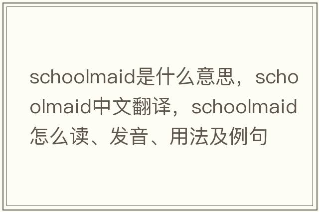 schoolmaid是什么意思，schoolmaid中文翻譯，schoolmaid怎么讀、發(fā)音、用法及例句