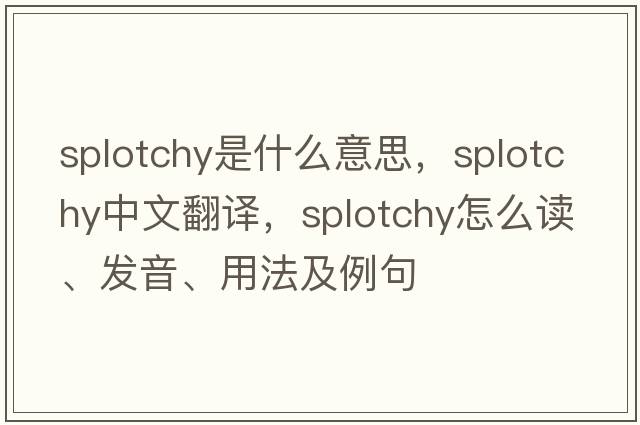 splotchy是什么意思，splotchy中文翻譯，splotchy怎么讀、發(fā)音、用法及例句