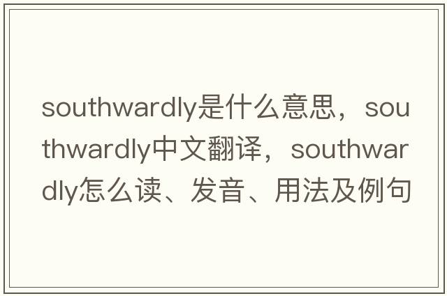 southwardly是什么意思，southwardly中文翻譯，southwardly怎么讀、發(fā)音、用法及例句
