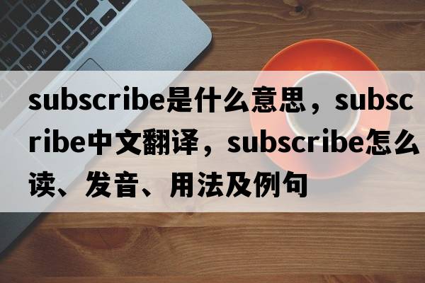 subscribe是什么意思，subscribe中文翻譯，subscribe怎么讀、發(fā)音、用法及例句