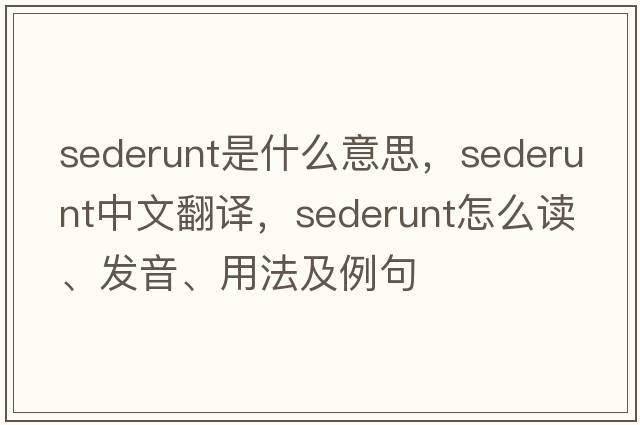 sederunt是什么意思，sederunt中文翻譯，sederunt怎么讀、發(fā)音、用法及例句