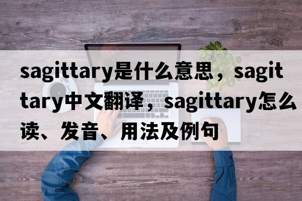 sagittary是什么意思，sagittary中文翻譯，sagittary怎么讀、發(fā)音、用法及例句