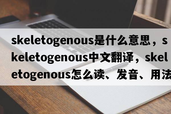 skeletogenous是什么意思，skeletogenous中文翻譯，skeletogenous怎么讀、發(fā)音、用法及例句