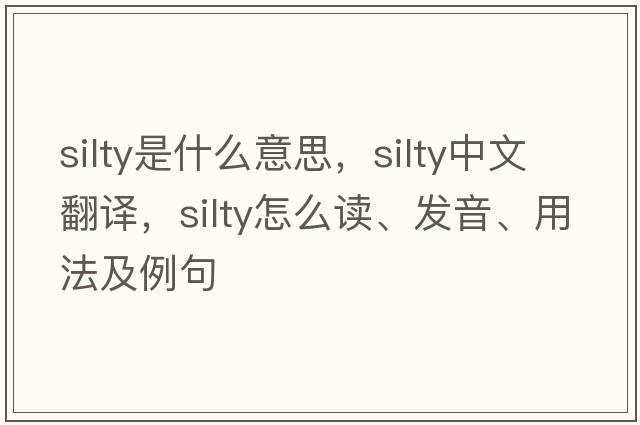 silty是什么意思，silty中文翻譯，silty怎么讀、發(fā)音、用法及例句