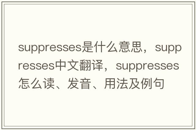 suppresses是什么意思，suppresses中文翻譯，suppresses怎么讀、發(fā)音、用法及例句