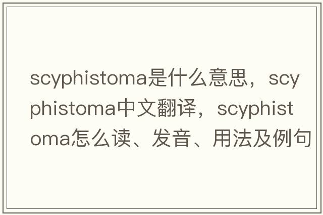 scyphistoma是什么意思，scyphistoma中文翻譯，scyphistoma怎么讀、發(fā)音、用法及例句