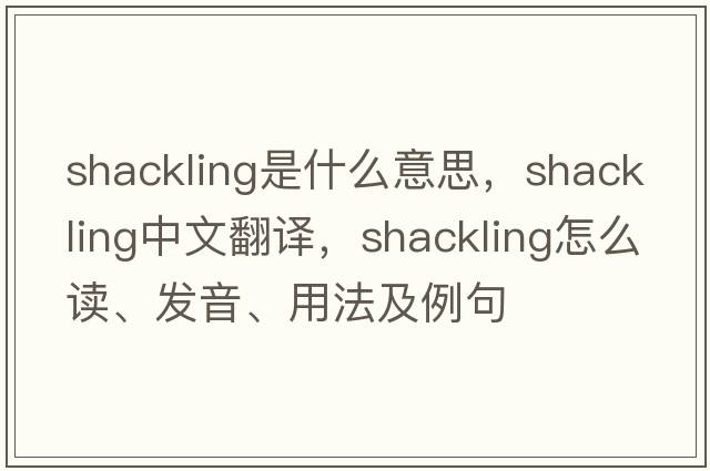 shackling是什么意思，shackling中文翻譯，shackling怎么讀、發(fā)音、用法及例句