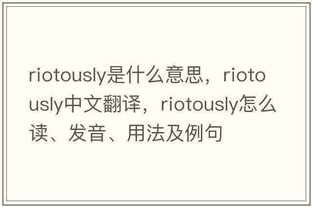 riotously是什么意思，riotously中文翻譯，riotously怎么讀、發(fā)音、用法及例句